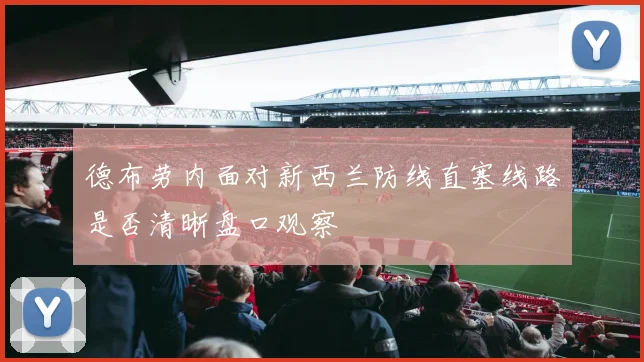 德布劳内面对新西兰防线直塞线路是否清晰盘口观察