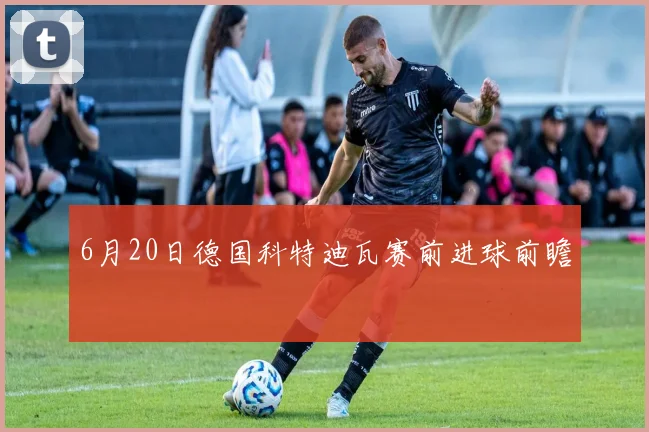 6月20日德国科特迪瓦赛前进球前瞻