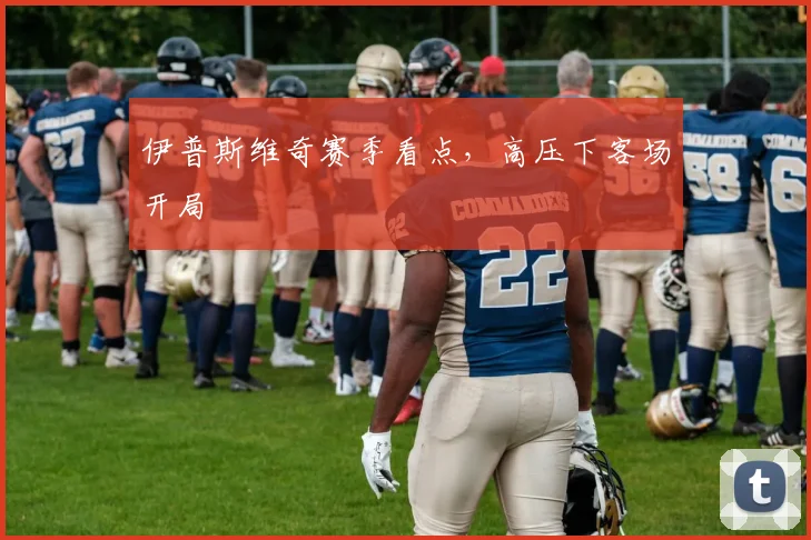 伊普斯维奇赛季看点，高压下客场开局