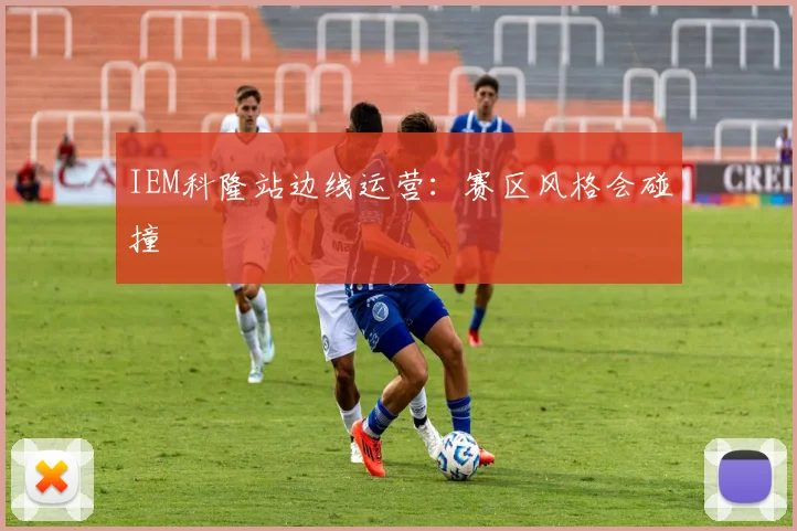 IEM科隆站边线运营：赛区风格会碰撞